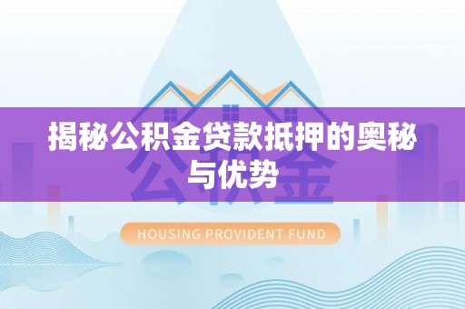 济源揭秘公积金贷款抵押的奥秘与优势