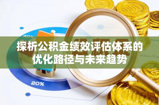 济源探析公积金绩效评估体系的优化路径与未来趋势
