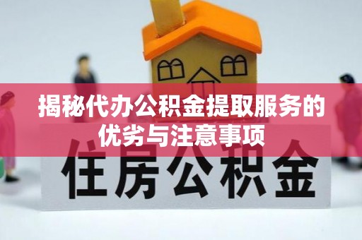 济源揭秘代办公积金提取服务的优劣与注意事项