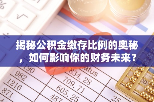 济源揭秘公积金缴存比例的奥秘，如何影响你的财务未来？