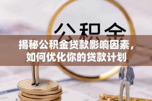 济源揭秘公积金贷款影响因素，如何优化你的贷款计划