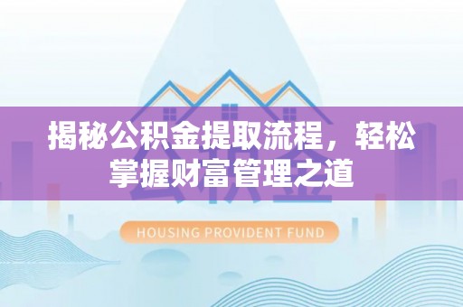济源揭秘公积金提取流程，轻松掌握财富管理之道