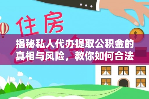 济源揭秘私人代办提取公积金的真相与风险，教你如何合法合规操作