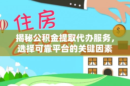 济源揭秘公积金提取代办服务，选择可靠平台的关键因素