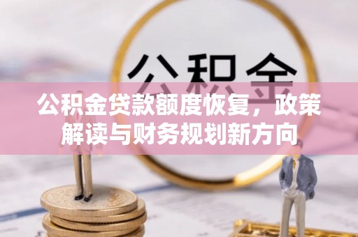 济源公积金贷款额度恢复，政策解读与财务规划新方向