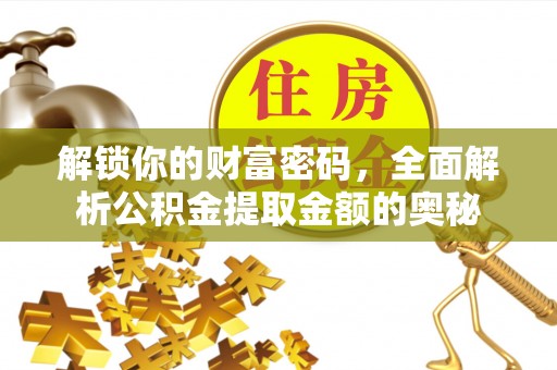 济源解锁你的财富密码，全面解析公积金提取金额的奥秘