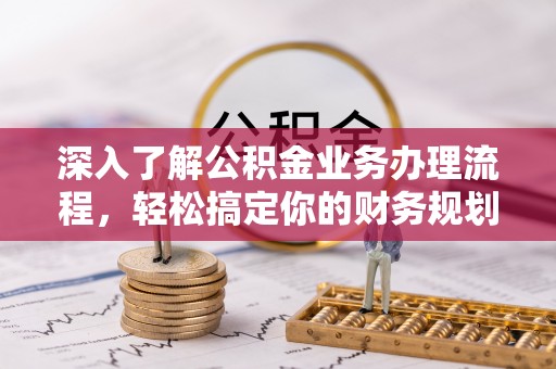 济源深入了解公积金业务办理流程，轻松搞定你的财务规划