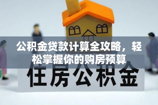 济源公积金贷款计算全攻略，轻松掌握你的购房预算