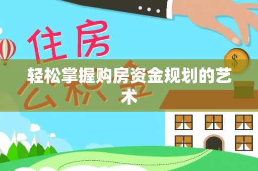 济源轻松掌握购房资金规划的艺术
