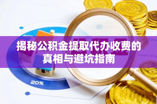 济源揭秘公积金提取代办收费的真相与避坑指南