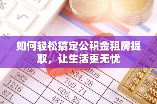 济源如何轻松搞定公积金租房提取，让生活更无忧