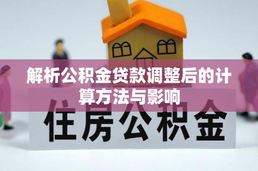 济源解析公积金贷款调整后的计算方法与影响
