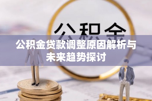 济源公积金贷款调整原因解析与未来趋势探讨
