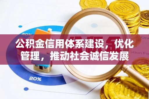 济源公积金信用体系建设，优化管理，推动社会诚信发展