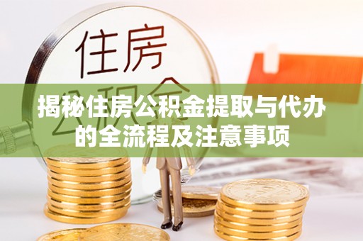 济源揭秘住房公积金提取与代办的全流程及注意事项