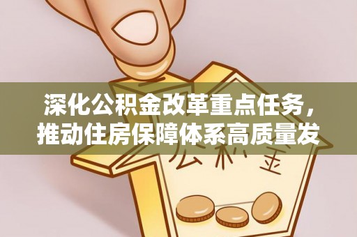 济源深化公积金改革重点任务，推动住房保障体系高质量发展