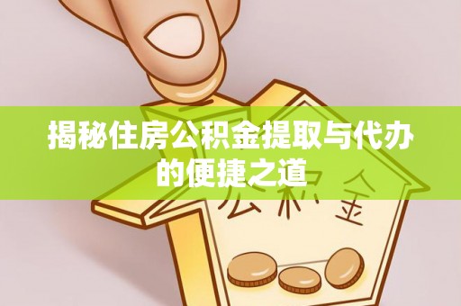 济源揭秘住房公积金提取与代办的便捷之道
