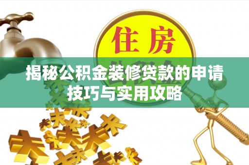 济源揭秘公积金装修贷款的申请技巧与实用攻略