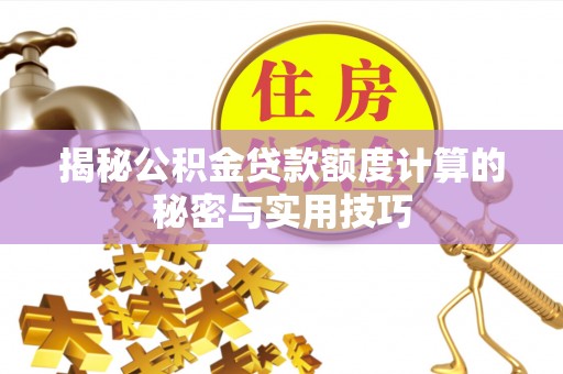 济源揭秘公积金贷款额度计算的秘密与实用技巧