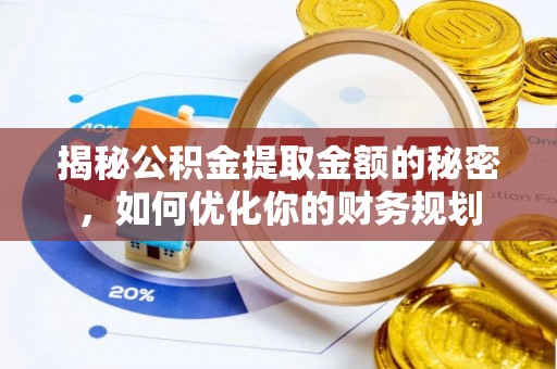 济源揭秘公积金提取金额的秘密，如何优化你的财务规划