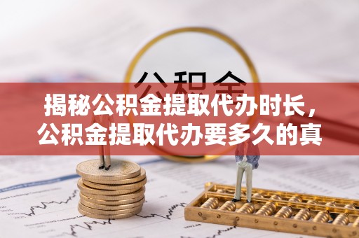 济源揭秘公积金提取代办时长，公积金提取代办要多久的真相与攻略