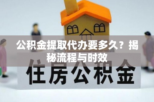 济源公积金提取代办要多久？揭秘流程与时效