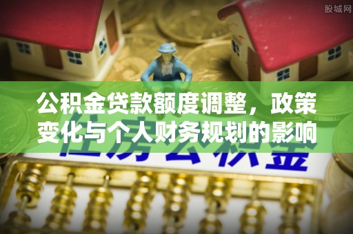 济源公积金贷款额度调整，政策变化与个人财务规划的影响分析