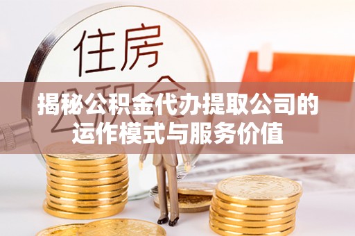济源揭秘公积金代办提取公司的运作模式与服务价值