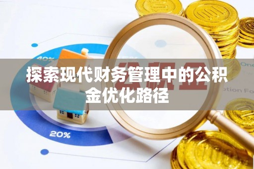 济源探索现代财务管理中的公积金优化路径