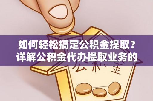 济源如何轻松搞定公积金提取？详解公积金代办提取业务的便捷之道