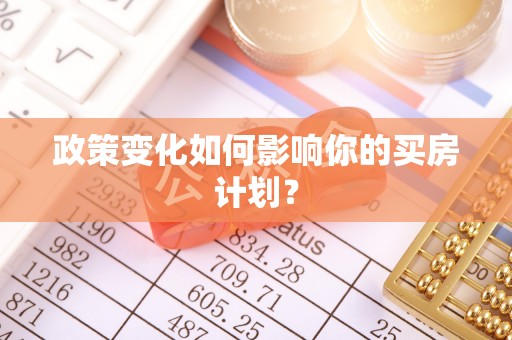 济源政策变化如何影响你的买房计划？
