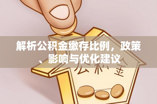 济源解析公积金缴存比例，政策、影响与优化建议