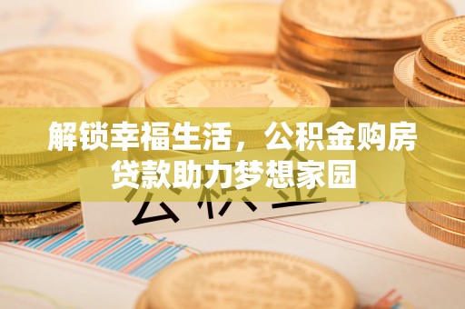 济源解锁幸福生活，公积金购房贷款助力梦想家园
