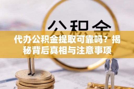 济源代办公积金提取可靠吗？揭秘背后真相与注意事项