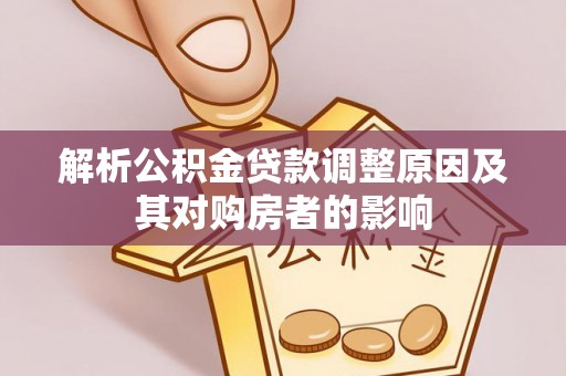 济源解析公积金贷款调整原因及其对购房者的影响