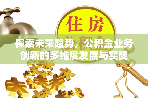 济源探索未来趋势，公积金业务创新的多维度发展与实践