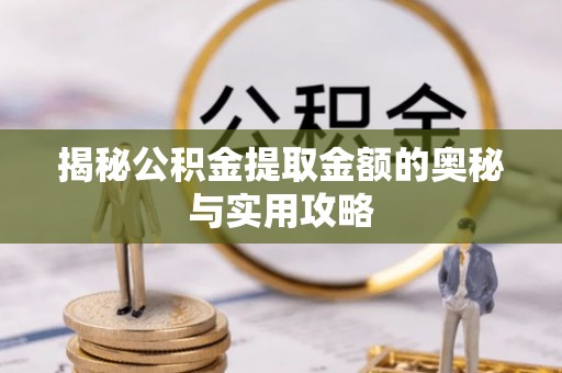 济源揭秘公积金提取金额的奥秘与实用攻略