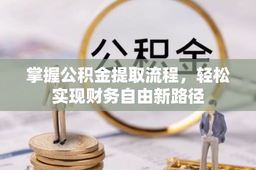 济源掌握公积金提取流程，轻松实现财务自由新路径