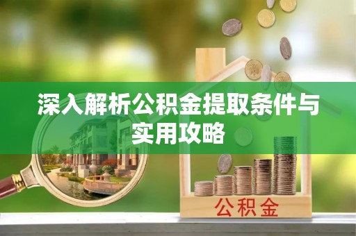 济源深入解析公积金提取条件与实用攻略