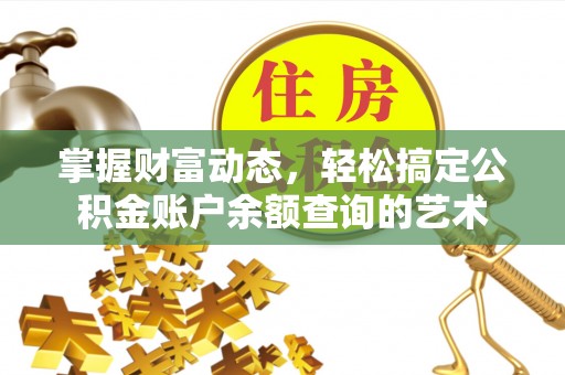 济源掌握财富动态，轻松搞定公积金账户余额查询的艺术