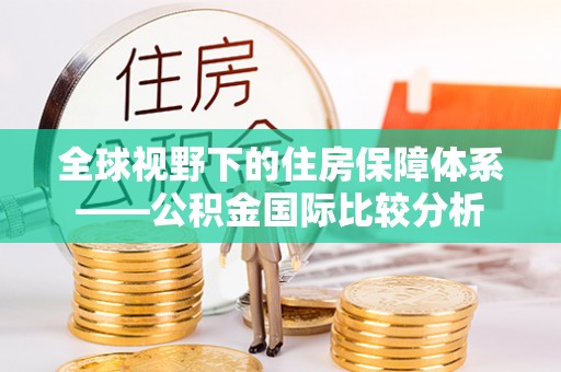 济源全球视野下的住房保障体系——公积金国际比较分析