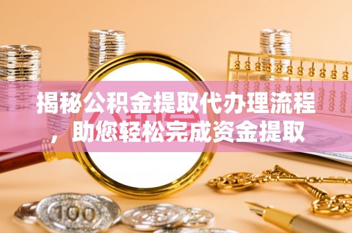 济源揭秘公积金提取代办理流程，助您轻松完成资金提取